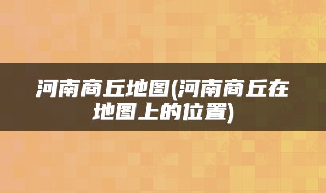 河南商丘地图(河南商丘在地图上的位置)