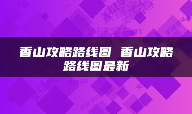 香山攻略路线图 香山攻略路线图最新