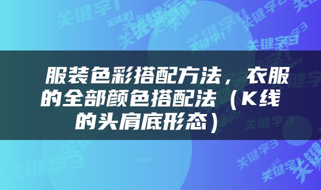  服装色彩搭配方法，衣服的全部颜色搭配法（K线的头肩底形态） 