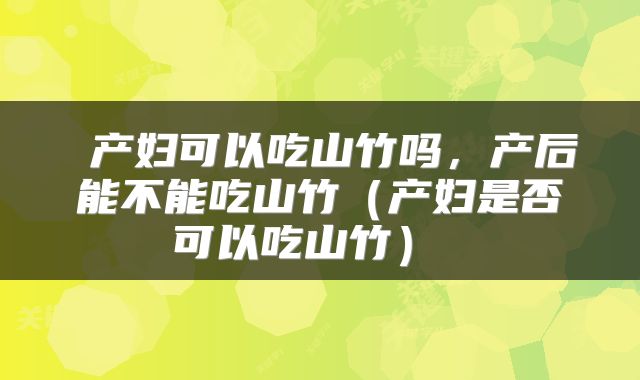  产妇可以吃山竹吗，产后能不能吃山竹（产妇是否可以吃山竹） 