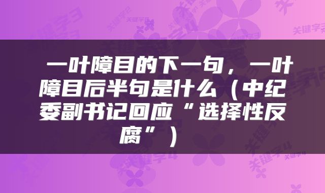  一叶障目的下一句，一叶障目后半句是什么（中纪委副书记回应“选择性反腐”） 