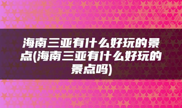 海南三亚有什么好玩的景点(海南三亚有什么好玩的景点吗)