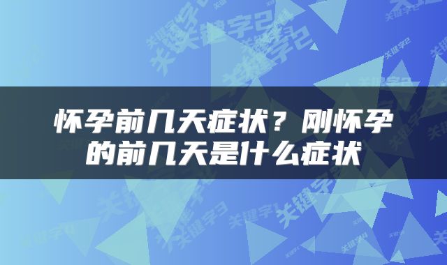 怀孕前几天症状？刚怀孕的前几天是什么症状