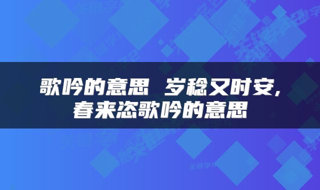 歌吟的意思 岁稔又时安,春来恣歌吟的意思