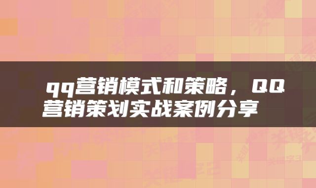  qq营销模式和策略，QQ营销策划实战案例分享 