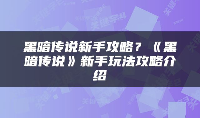 黑暗传说新手攻略？《黑暗传说》新手玩法攻略介绍