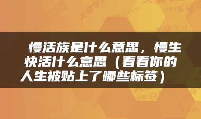  慢活族是什么意思，慢生快活什么意思（看看你的人生被贴上了哪些标签） 