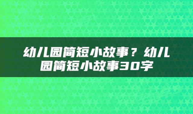 幼儿园简短小故事？幼儿园简短小故事30字