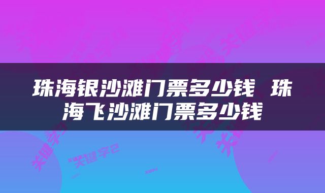 珠海银沙滩门票多少钱 珠海飞沙滩门票多少钱