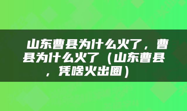  山东曹县为什么火了，曹县为什么火了（山东曹县，凭啥火出圈） 