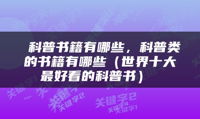 科普书籍有哪些,科普类的书籍有哪些(世界十大最好看的科普书)