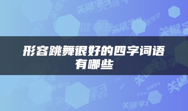 形容跳舞很好的四字词语有哪些