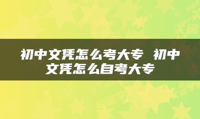 初中文凭怎么考大专 初中文凭怎么自考大专