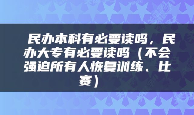  民办本科有必要读吗，民办大专有必要读吗（不会强迫所有人恢复训练、比赛） 