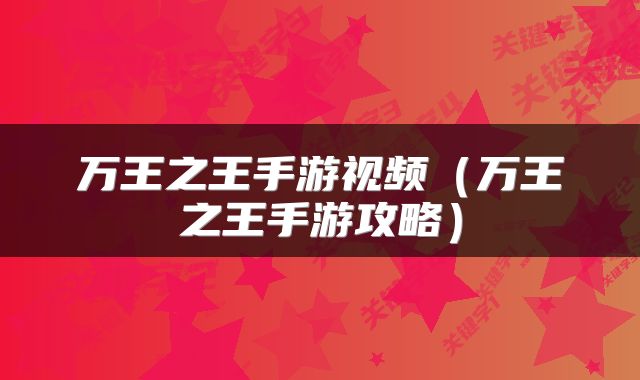 万王之王手游视频（万王之王手游攻略）