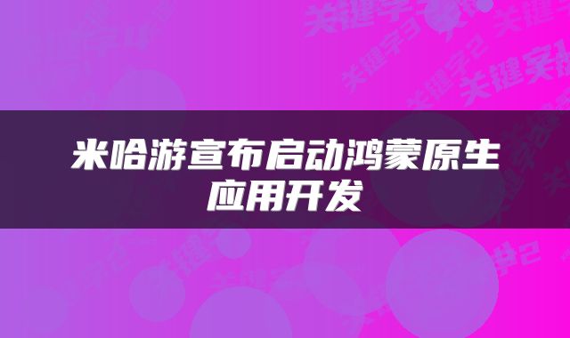 米哈游宣布启动鸿蒙原生应用开发