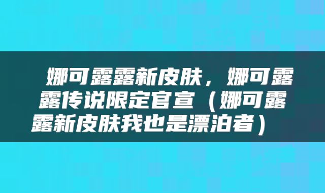  娜可露露新皮肤，娜可露露传说限定官宣（娜可露露新皮肤我也是漂泊者） 