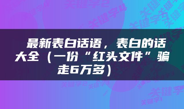  最新表白话语，表白的话大全（一份“红头文件”骗走6万多） 