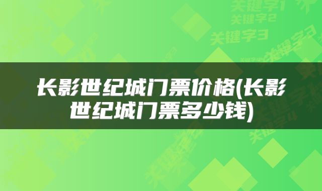 长影世纪城门票价格(长影世纪城门票多少钱)
