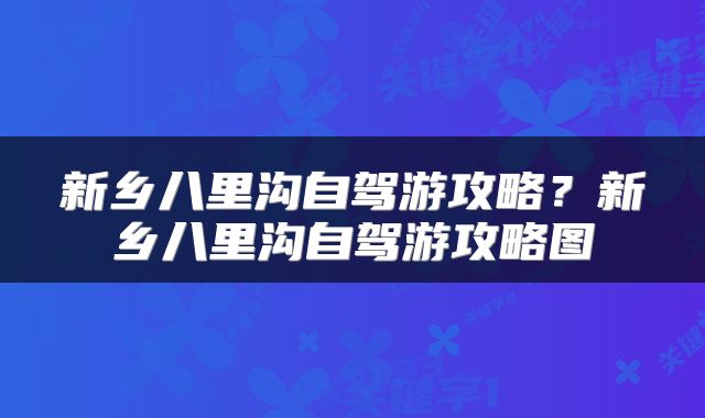 新乡八里沟自驾游攻略？新乡八里沟自驾游攻略图