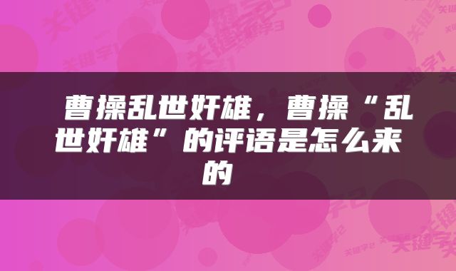  曹操乱世奸雄，曹操“乱世奸雄”的评语是怎么来的 