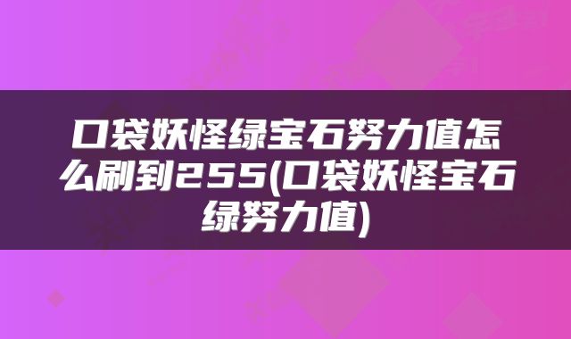口袋妖怪绿宝石努力值怎么刷到255(口袋妖怪宝石绿努力值)