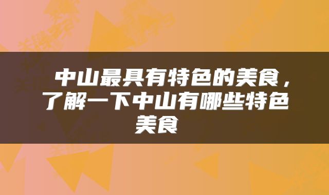  中山最具有特色的美食，了解一下中山有哪些特色美食 