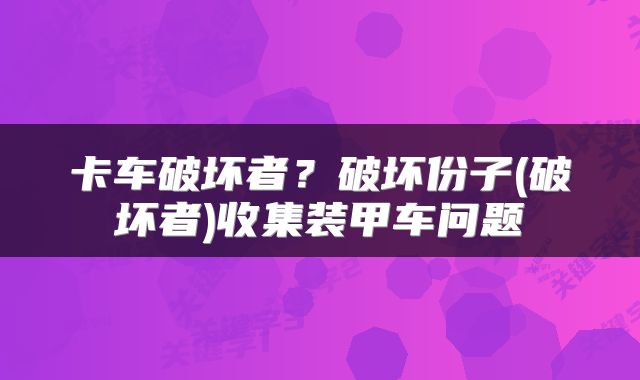 卡车破坏者？破坏份子(破坏者)收集装甲车问题