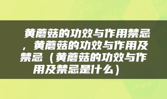  黄蘑菇的功效与作用禁忌，黄蘑菇的功效与作用及禁忌（黄蘑菇的功效与作用及禁忌是什么） 