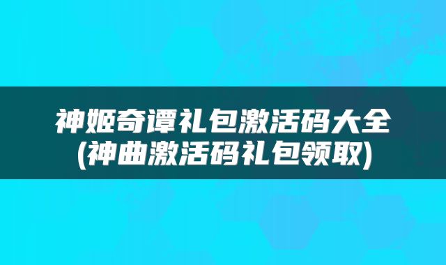 神姬奇谭礼包激活码大全(神曲激活码礼包领取)