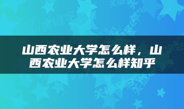 山西农业大学怎么样，山西农业大学怎么样知乎