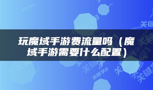 玩魔域手游费流量吗（魔域手游需要什么配置）