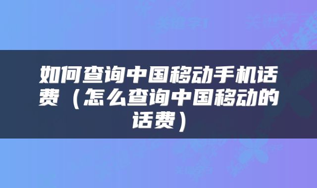 如何查询中国移动手机话费（怎么查询中国移动的话费）
