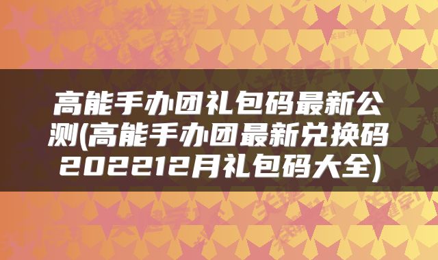 高能手办团礼包码最新公测(高能手办团最新兑换码202212月礼包码大全)
