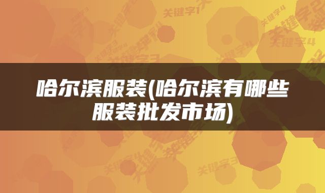哈尔滨服装(哈尔滨有哪些服装批发市场)