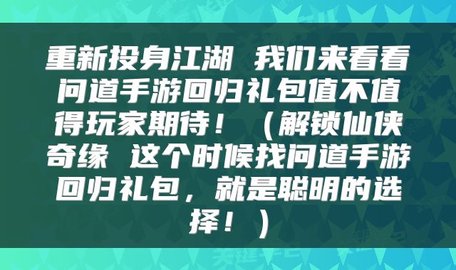 重新投身江湖 我们来看看问道手游回归礼包值不值得玩家期待！（解锁仙侠奇缘 这个时候找问道手游回归礼包，就是聪明的选择！）