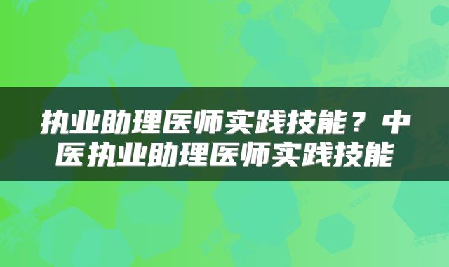 执业助理医师实践技能？中医执业助理医师实践技能