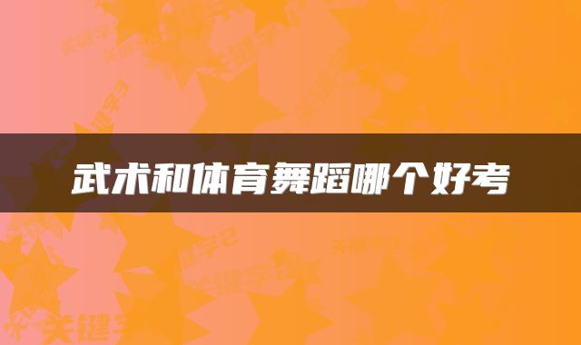武术和体育舞蹈哪个好考