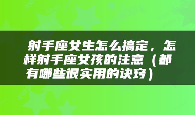  射手座女生怎么搞定，怎样射手座女孩的注意（都有哪些很实用的诀窍） 