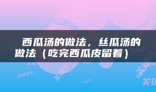  西瓜汤的做法，丝瓜汤的做法（吃完西瓜皮留着） 