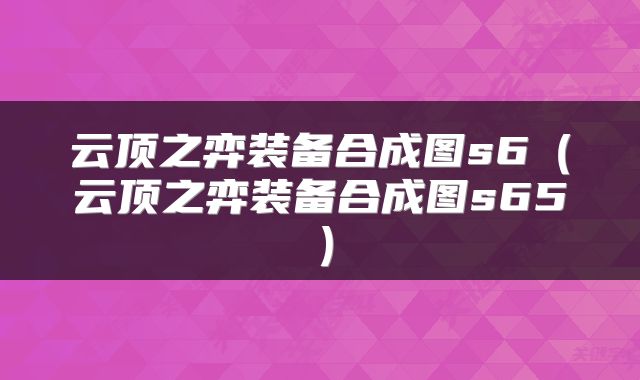 云顶之弈装备合成图s6（云顶之弈装备合成图s65）