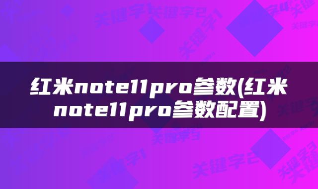 红米note11pro参数(红米note11pro参数配置)