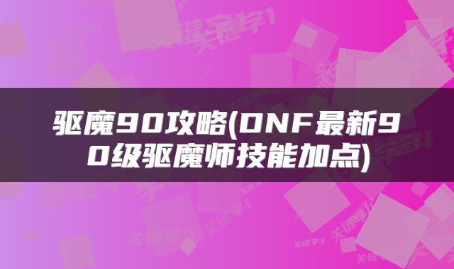 驱魔90攻略(DNF最新90级驱魔师技能加点)
