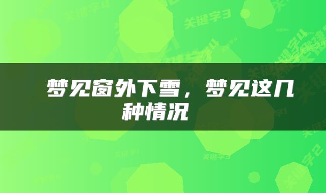  梦见窗外下雪，梦见这几种情况 