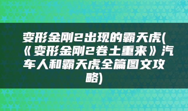 变形金刚2出现的霸天虎(《变形金刚2卷土重来》汽车人和霸天虎全篇图文攻略)