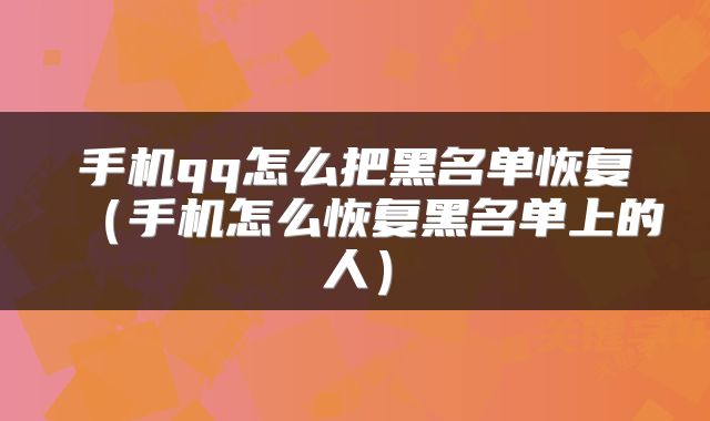 手机qq怎么把黑名单恢复（手机怎么恢复黑名单上的人）