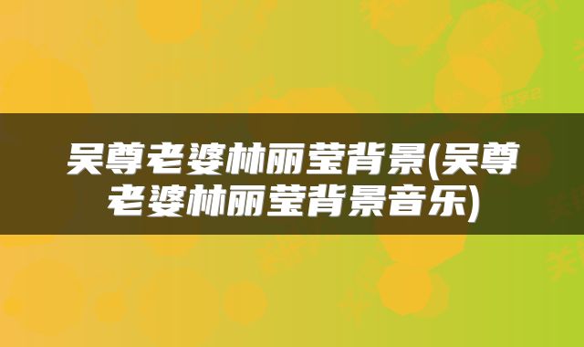 吴尊老婆林丽莹背景(吴尊老婆林丽莹背景音乐)