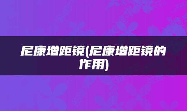 尼康增距镜(尼康增距镜的作用)