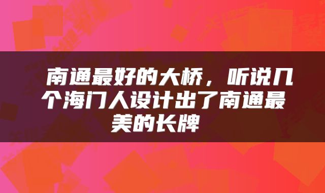  南通最好的大桥，听说几个海门人设计出了南通最美的长牌 