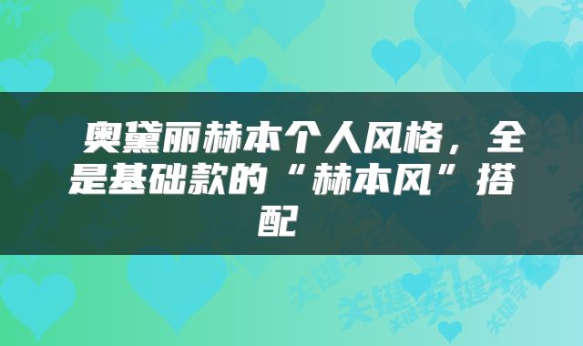  奥黛丽赫本个人风格，全是基础款的“赫本风”搭配 